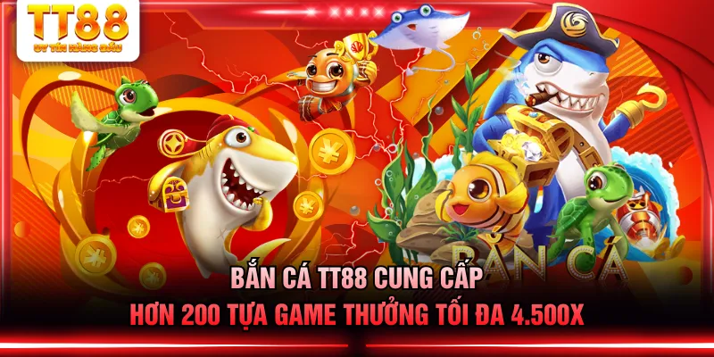 Bắn cá TT88 cung cấp hơn 200 tựa game thưởng tối đa 4.500X
