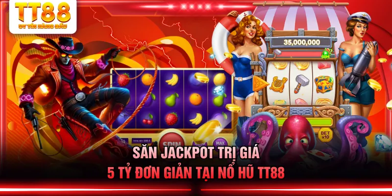 Săn jackpot trị giá 5 tỷ đơn giản tại nổ hũ TT88
