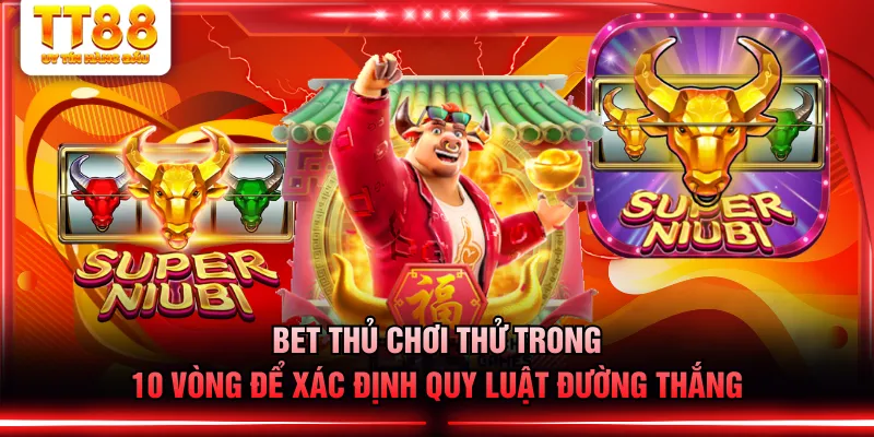 Bet thủ chơi thử trong 10 vòng để xác định quy luật đường thắng