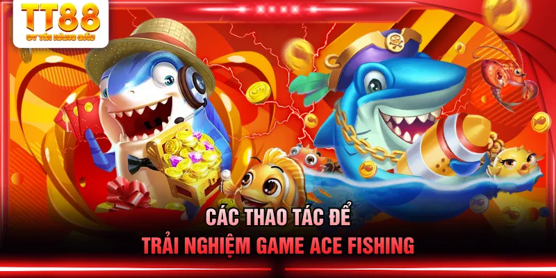 Các thao tác để trải nghiệm game ACE Fishing