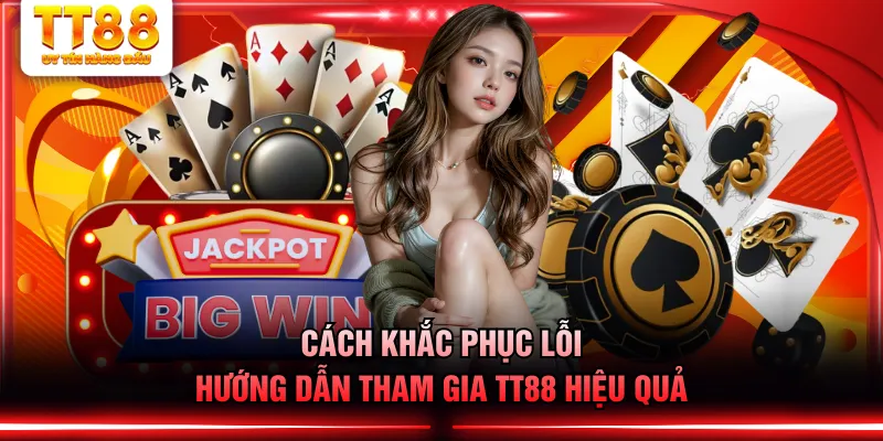 Cách khắc phục lỗi hướng dẫn tham gia TT88 hiệu quả