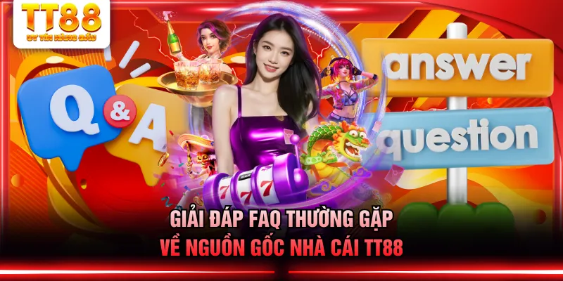 Giải đáp FAQ thường gặp về nguồn gốc nhà cái TT88