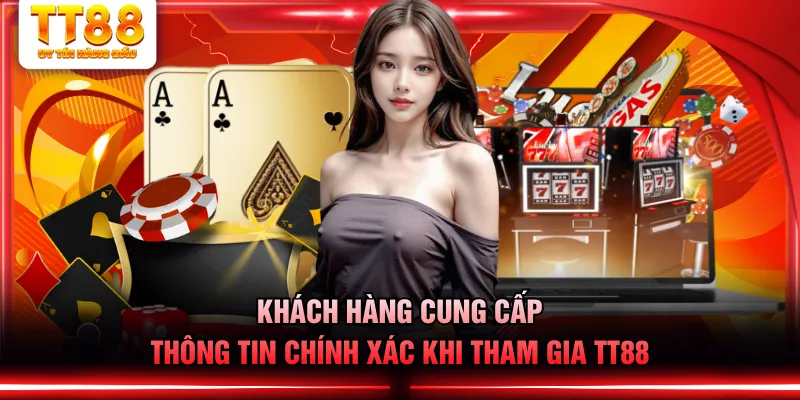 Khách hàng cung cấp thông tin chính xác khi tham gia TT88
