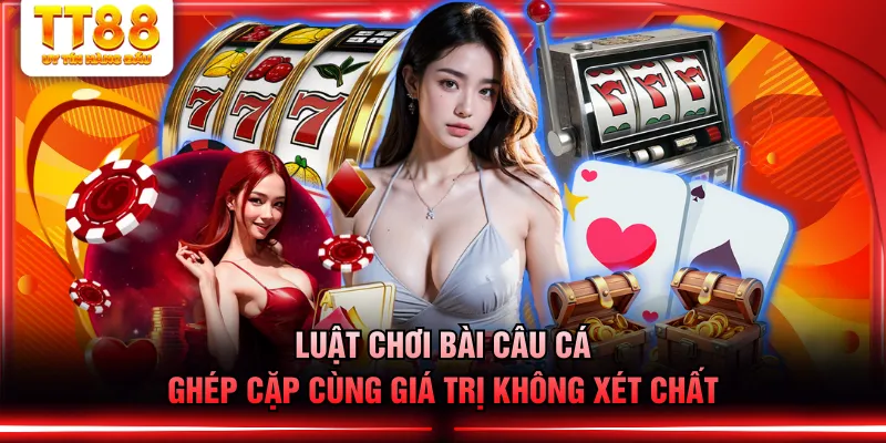Luật chơi bài Câu Cá ghép cặp cùng giá trị không xét chất